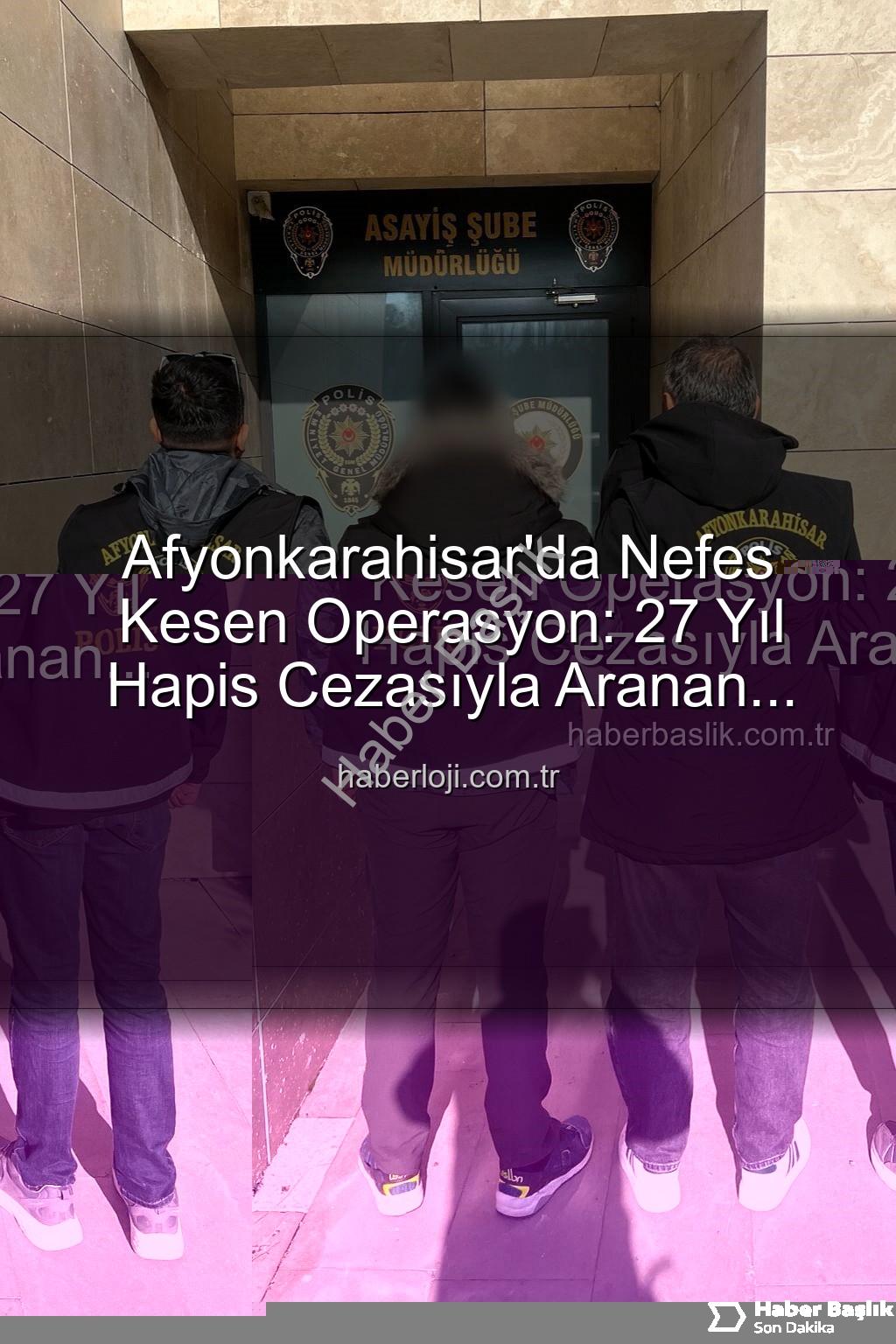 Afyonkarahisar'da firari - Afyonkarahisar'da Nefes Kesen Operasyon: 27 Yıl Hapis Cezasıyla Aranan Şahıs Yakalandı!