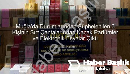 Muğla’da Durumlarından Şüphelenilen 3 Kişinin Sırt Çantalarından Kaçak Parfümler ve Elektronik Eşyalar Çıktı