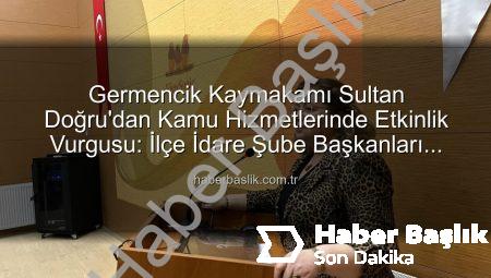 Germencik Kaymakamı Sultan Doğru’dan Kamu Hizmetlerinde Etkinlik Vurgusu: İlçe İdare Şube Başkanları Toplantısı Gerçekleştirildi