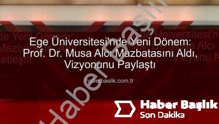Ege Üniversitesi’nde Yeni Dönem: Prof. Dr. Musa Alcı Mazbatasını Aldı, Vizyonunu Paylaştı