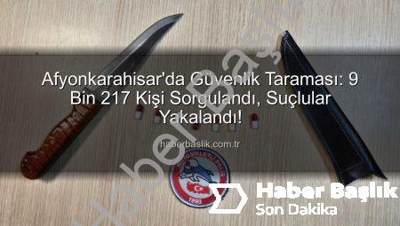 Afyonkarahisar’da Güvenlik Taraması: 9 Bin 217 Kişi Sorgulandı, Suçlular Yakalandı!