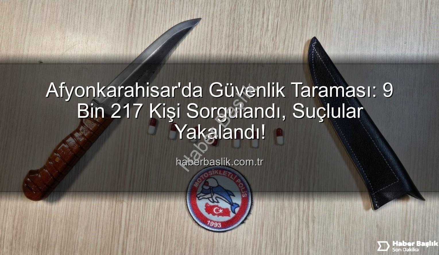 Afyonkarahisar güvenlik taraması - Afyonkarahisar'da Güvenlik Taraması: 9 Bin 217 Kişi Sorgulandı, Suçlular Yakalandı!