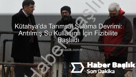 Kütahya’da Tarımsal Sulama Devrimi: Arıtılmış Su Kullanımı İçin Fizibilite Başladı