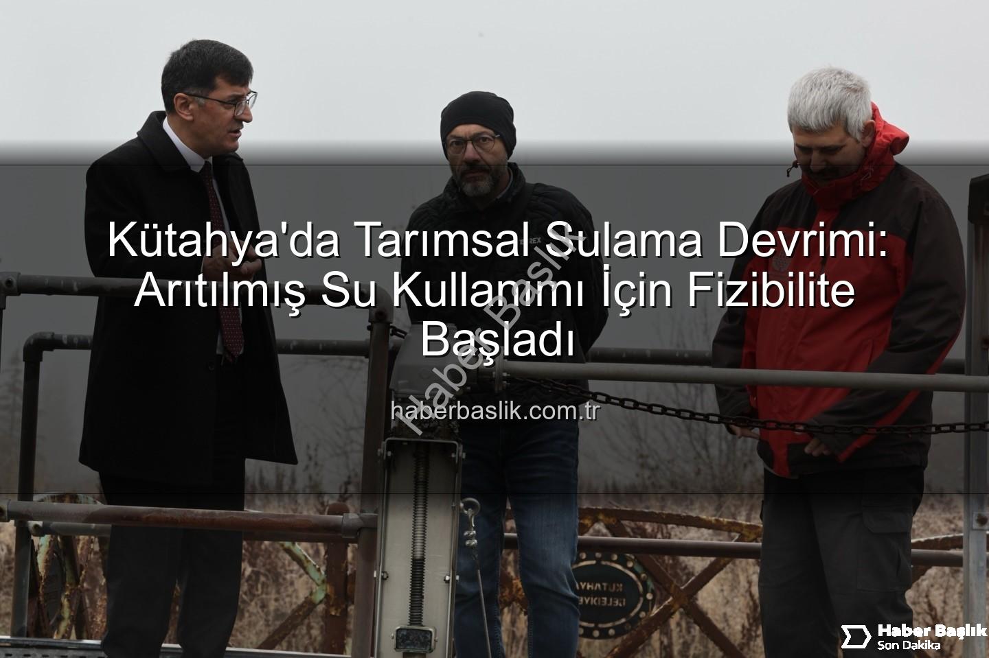 çevre dostu sulama - Kütahya'da Tarımsal Sulama Devrimi: Arıtılmış Su Kullanımı İçin Fizibilite Başladı