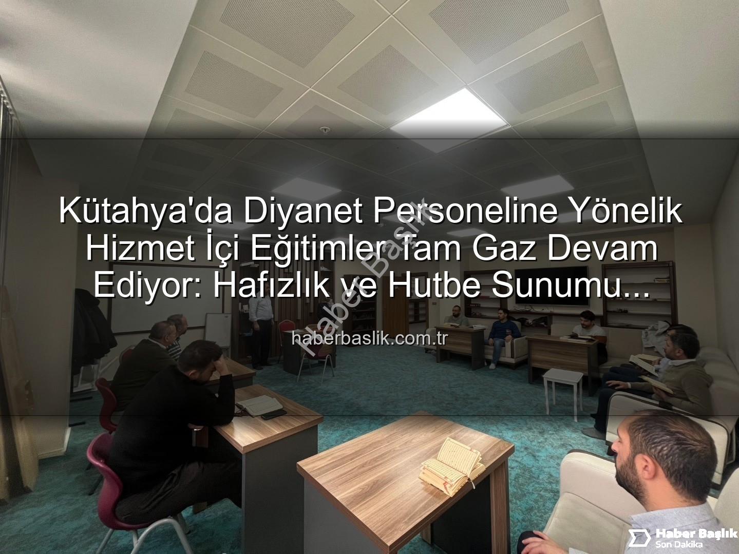 hizmet içi eğitim - Kütahya'da Diyanet Personeline Yönelik Hizmet İçi Eğitimler Tam Gaz Devam Ediyor: Hafızlık ve Hutbe Sunumu Becerileri Güçlendiriliyor
