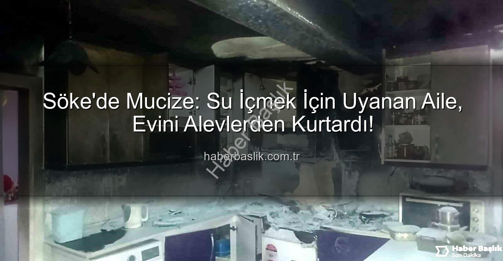 söke yangın - Söke'de Mucize: Su İçmek İçin Uyanan Aile, Evini Alevlerden Kurtardı!