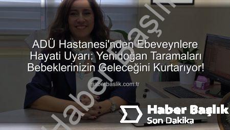ADÜ Hastanesi’nden Ebeveynlere Hayati Uyarı: Yenidoğan Taramaları Bebeklerinizin Geleceğini Kurtarıyor!
