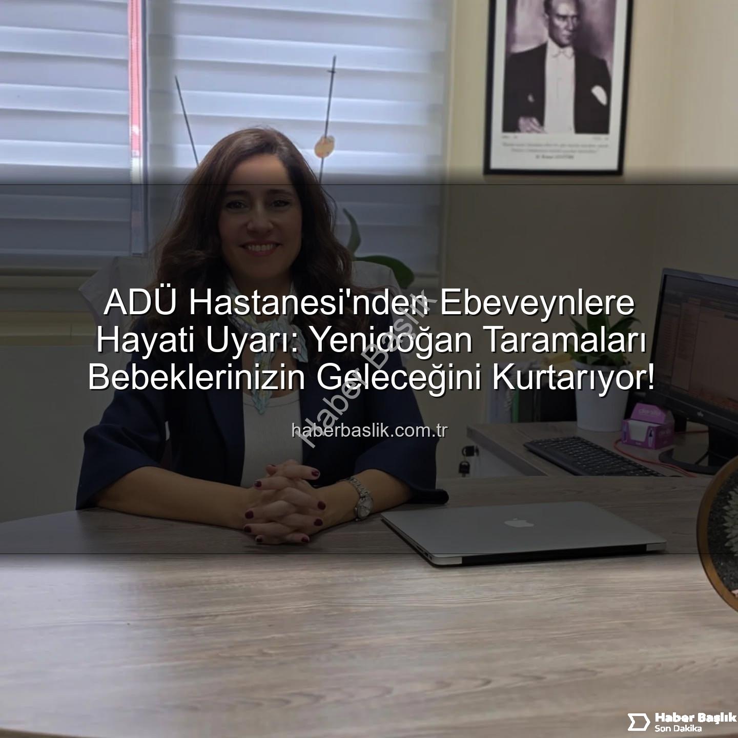 yenidoğan taramaları - ADÜ Hastanesi'nden Ebeveynlere Hayati Uyarı: Yenidoğan Taramaları Bebeklerinizin Geleceğini Kurtarıyor!