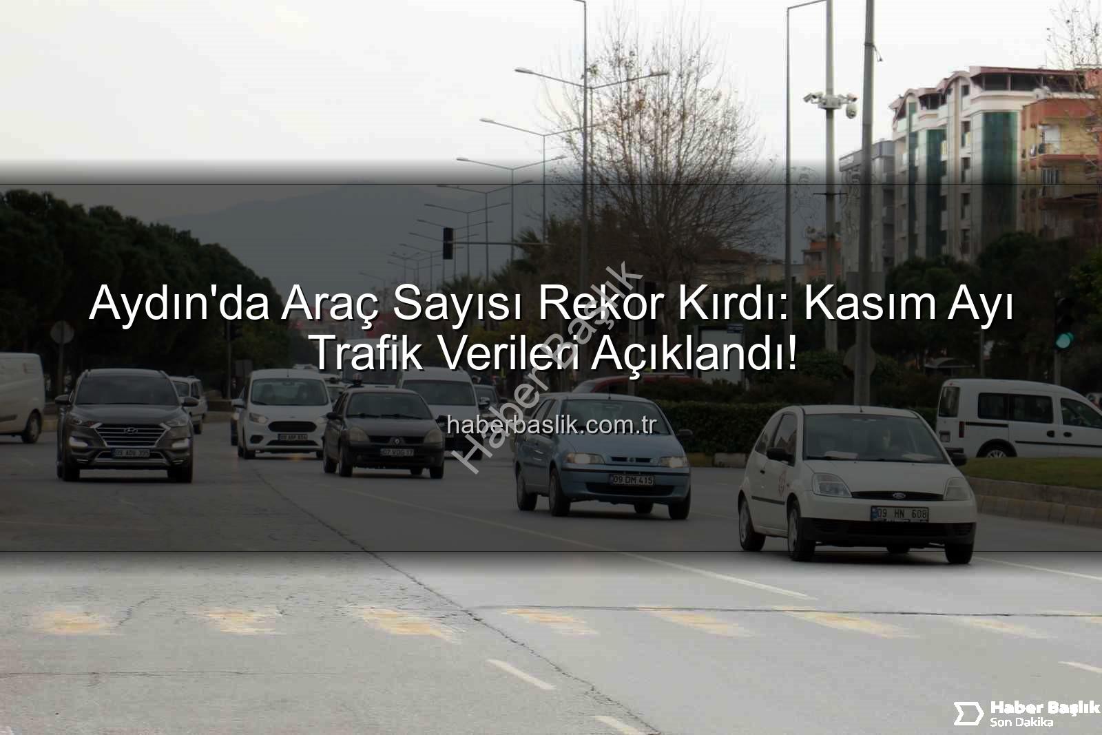Aydın araç sayısı - Aydın'da Araç Sayısı Rekor Kırdı: Kasım Ayı Trafik Verileri Açıklandı!