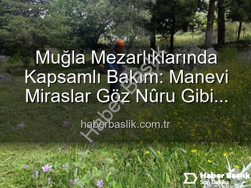 Muğla mezarlık - Muğla Mezarlıklarında Kapsamlı Bakım: Manevi Miraslar Göz Nûru Gibi Korunuyor