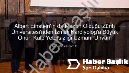 Albert Einstein’ın da Mezun Olduğu Zürih Üniversitesi’nden İzmirli Kardiyolog’a Büyük Onur: Kalp Yetersizliği Uzmanı Unvanı