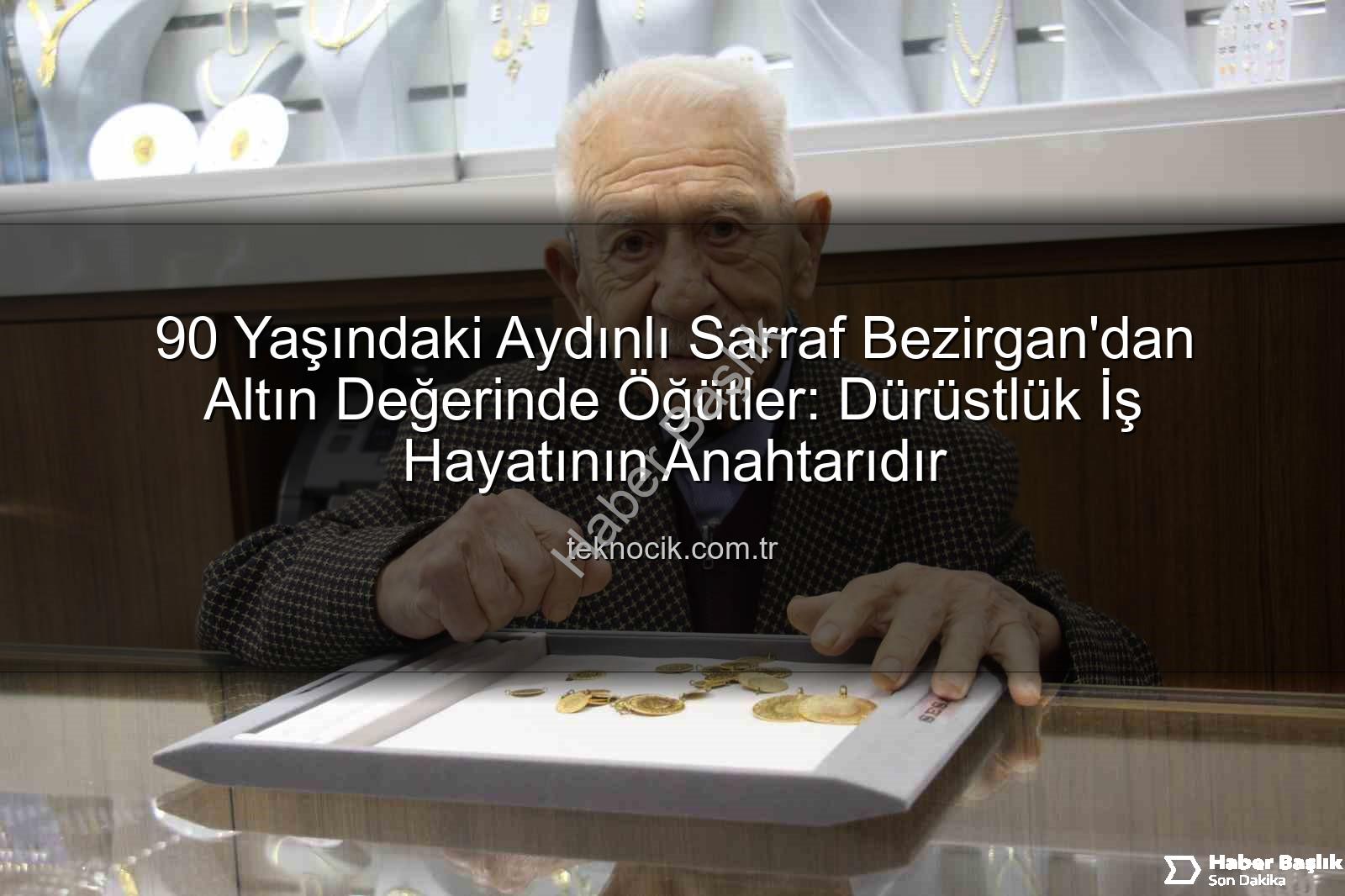 Necdet Bezirgan dürüstlük - Aydın'ın 90 Yıllık Sarrafı Necdet Bezirgan'dan Altın Değerinde Tavsiyeler: 'Dürüstlük, İş Hayatının Anahtarıdır'