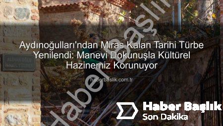 Aydınoğulları’ndan Miras Kalan Tarihi Türbe Yenilendi: Manevi Dokunuşla Kültürel Hazinemiz Korunuyor