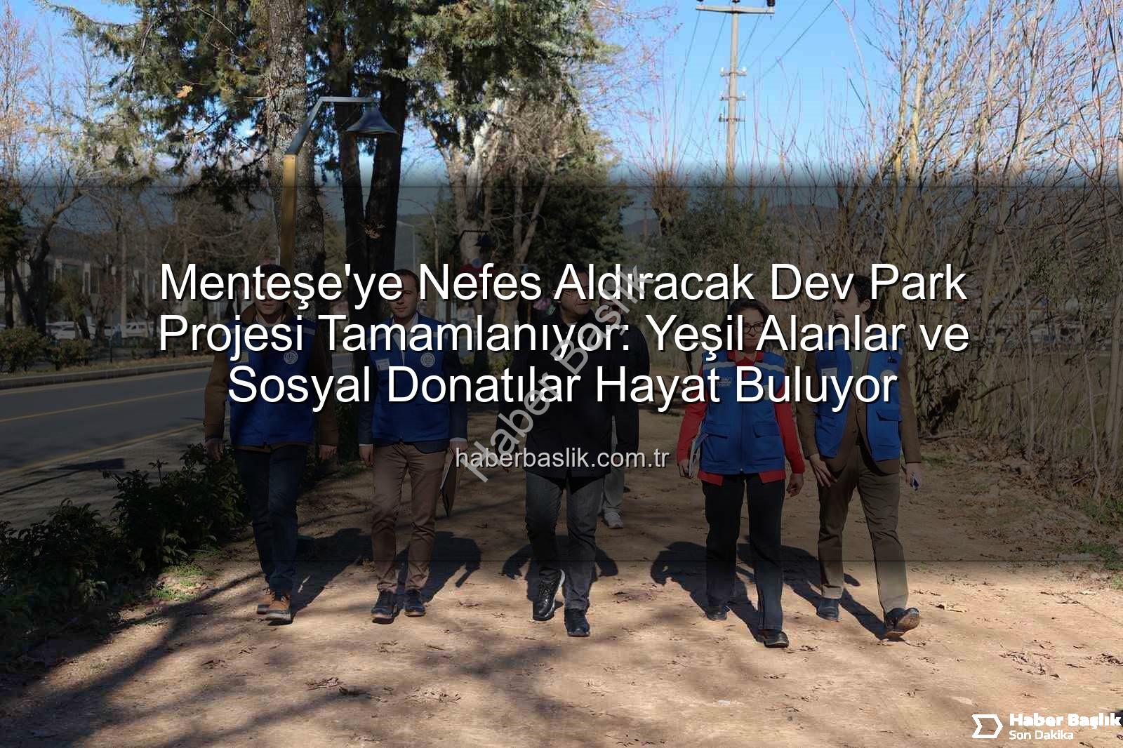Menteşe park projesi - Menteşe'ye Nefes Aldıracak Dev Park Projesi Tamamlanıyor: Yeşil Alanlar ve Sosyal Donatılar Hayat Buluyor