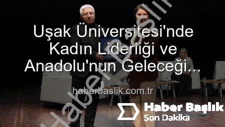 Uşak Üniversitesi’nde Kadın Liderliği ve Anadolu’nun Geleceği Paneli: Geleceğe Yön Veren Kadınlar Buluştu