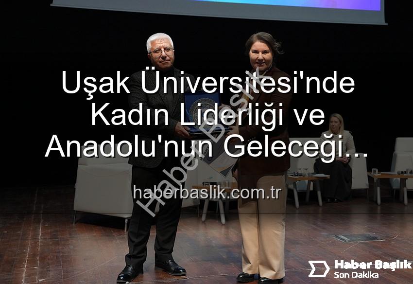 kadın liderliği - Uşak Üniversitesi'nde Kadın Liderliği ve Anadolu'nun Geleceği Paneli: Geleceğe Yön Veren Kadınlar Buluştu