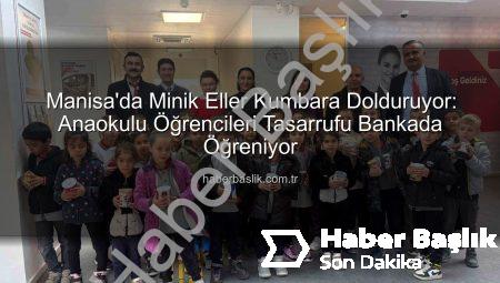 Manisa’da Minik Eller Kumbara Dolduruyor: Anaokulu Öğrencileri Tasarrufu Bankada Öğreniyor