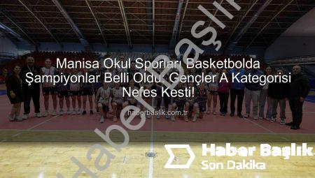 Manisa Okul Sporları Basketbolda Şampiyonlar Belli Oldu: Gençler A Kategorisi Nefes Kesti!
