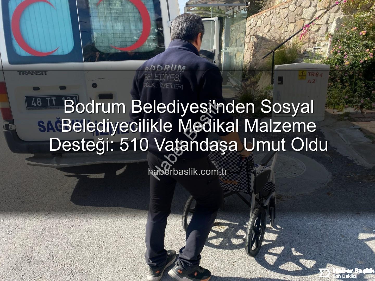 medikal malzeme desteği - Bodrum Belediyesi'nden Sosyal Belediyecilikle Medikal Malzeme Desteği: 510 Vatandaşa Umut Oldu