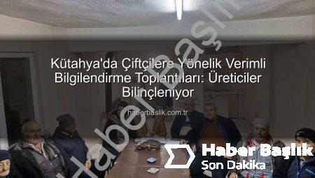 Kütahya’da Çiftçilere Yönelik Verimli Bilgilendirme Toplantıları: Üreticiler Bilinçleniyor