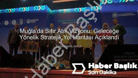 Muğla’da Sıfır Atık Vizyonu: Geleceğe Yönelik Stratejik Yol Haritası Açıklandı
