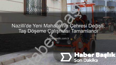 Nazilli’de Yeni Mahalle’nin Çehresi Değişti: Taş Döşeme Çalışması Tamamlandı