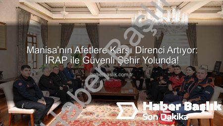 Manisa’nın Afetlere Karşı Direnci Artıyor: İRAP ile Güvenli Şehir Yolunda!
