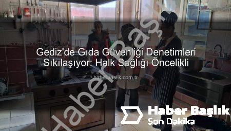 Gediz’de Gıda Güvenliği Denetimleri Sıkılaşıyor: Halk Sağlığı Öncelikli