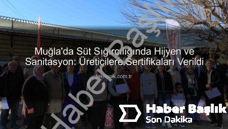Ortaca’da Süt Sığırcılığı Sağım Hijyeni ve Sanitasyon Eğitimleri Tamamlandı: Üreticilere Sertifikaları Verildi
