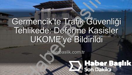 Germencik’te Trafik Güvenliği Tehlikede: Deforme Kasisler UKOME’ye Bildirildi