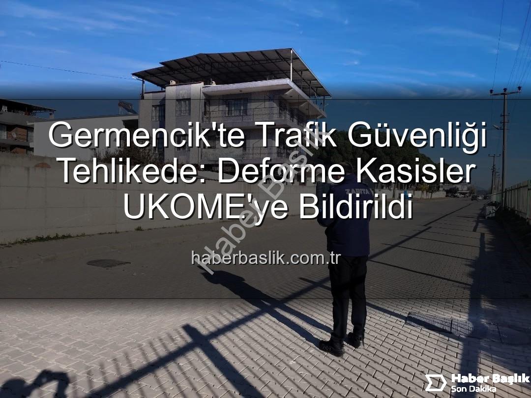 Germencik trafik güvenliği - Germencik'te Trafik Güvenliği Tehlikede: Deforme Kasisler UKOME'ye Bildirildi