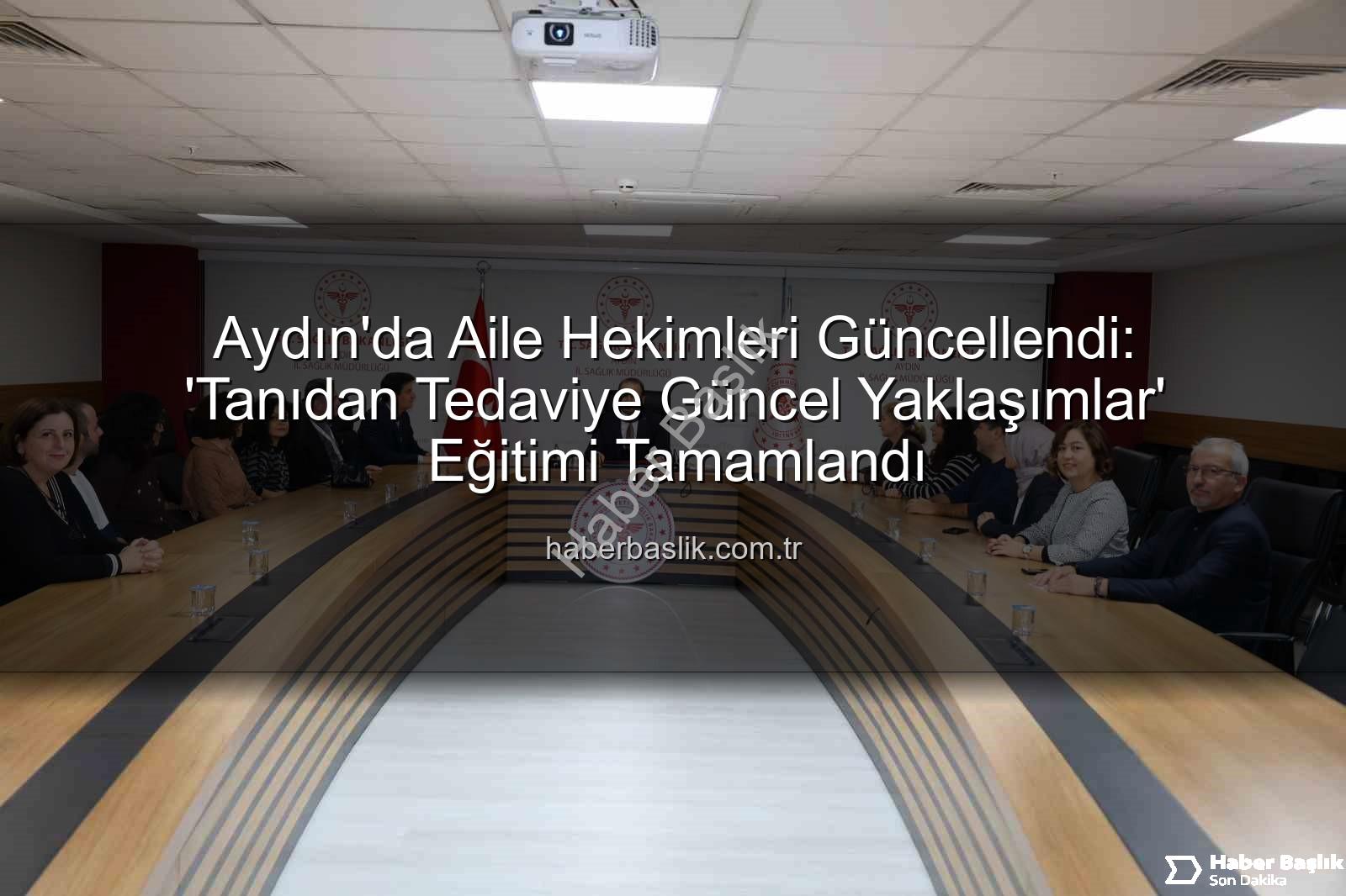 aile hekimleri eğitim - Aydın'da Aile Hekimleri Güncellendi: 'Tanıdan Tedaviye Güncel Yaklaşımlar' Eğitimi Tamamlandı