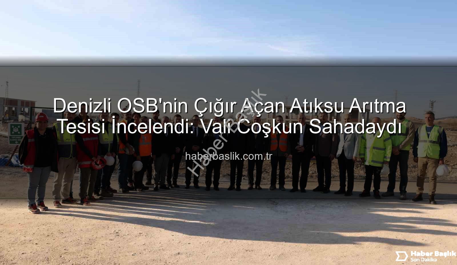 Denizli OSB Atıksu Arıtma Tesisi - Denizli OSB'nin Çığır Açan Atıksu Arıtma Tesisi İncelendi: Vali Coşkun Sahadaydı