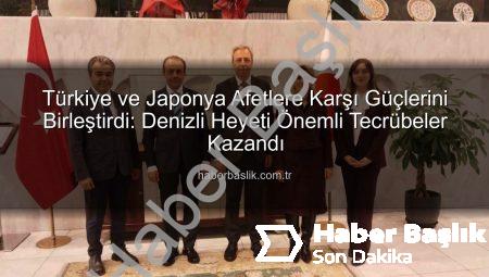 Türkiye ve Japonya Afetlere Karşı Güçlerini Birleştirdi: Denizli Heyeti Önemli Tecrübeler Kazandı