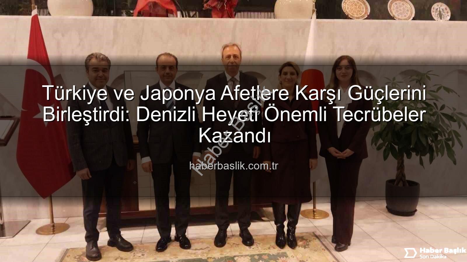 Afetlere Karşı İş Birliği - Türkiye ve Japonya Afetlere Karşı Güçlerini Birleştirdi: Denizli Heyeti Önemli Tecrübeler Kazandı