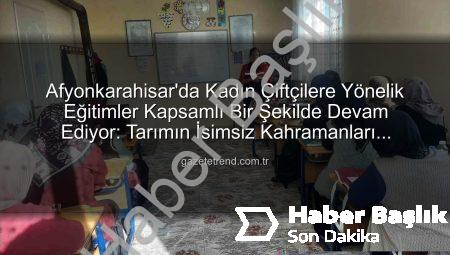 Afyonkarahisar’da Kadın Çiftçilere Yönelik Eğitimler Kapsamlı Şekilde Devam Ediyor: Tarımın İsimsiz Kahramanları Bilgilendiriliyor