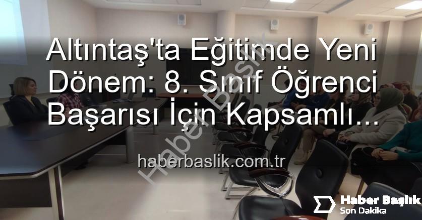 öğrenci başarısı - Altıntaş'ta Eğitimde Yeni Dönem: 8. Sınıf Öğrenci Başarısı İçin Kapsamlı Stratejiler Belirleniyor