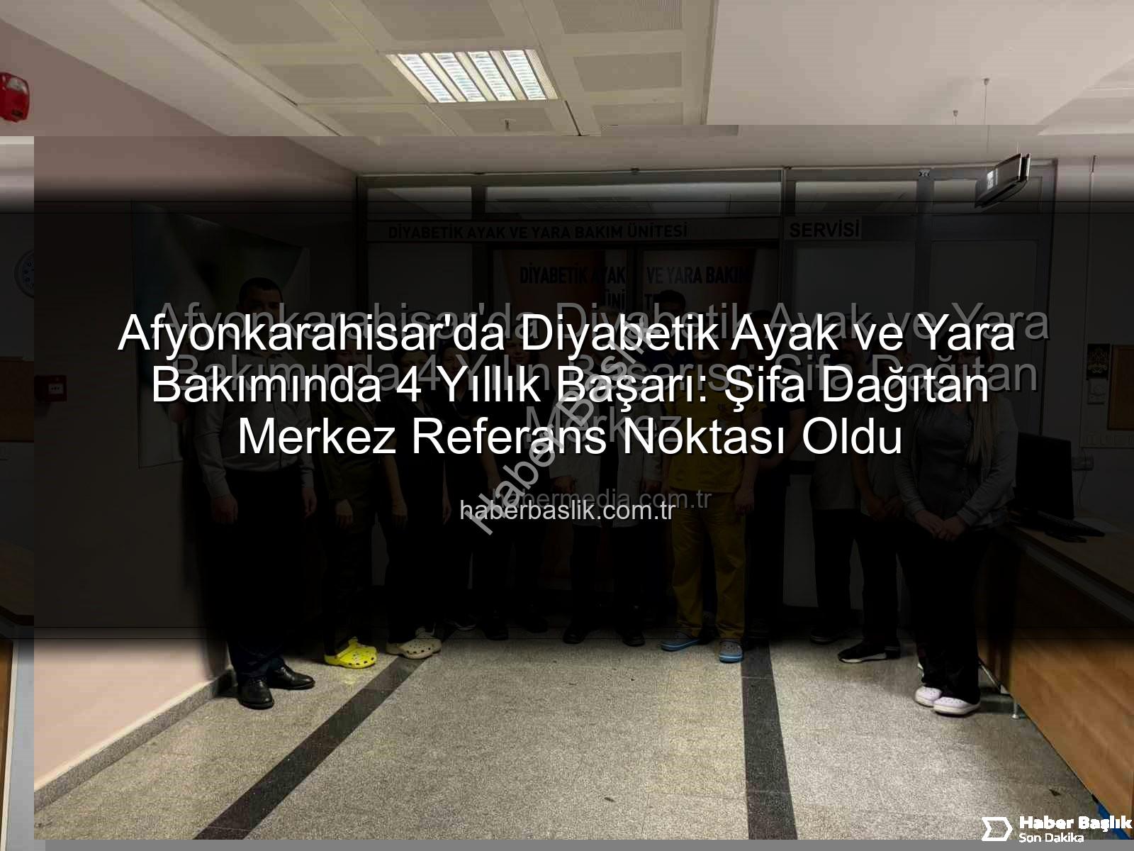 Diyabetik Ayak Yara Bakımı - Afyonkarahisar'da Diyabetik Ayak ve Yara Bakımında 4 Yıllık Başarı: Şifa Dağıtan Merkez Referans Noktası Oldu