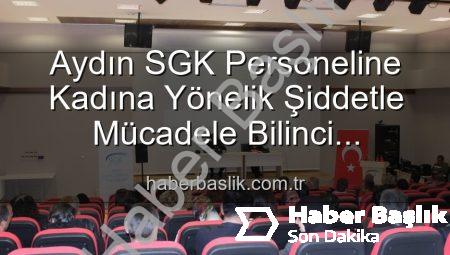 Aydın SGK Personeline Kadına Yönelik Şiddetle Mücadele Bilinci Kazandırıldı