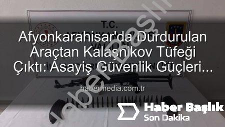 Afyonkarahisar’da Şok Eden Operasyon: Durdurulan Araçtan Kalaşnikov ve Mühimmat Çıktı!