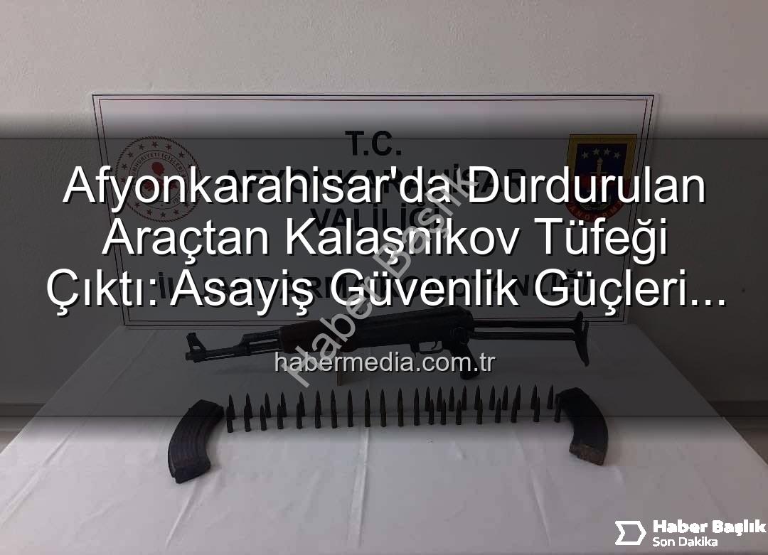 Kalaşnikov ele geçirildi - Afyonkarahisar'da Şok Eden Operasyon: Durdurulan Araçtan Kalaşnikov ve Mühimmat Çıktı!