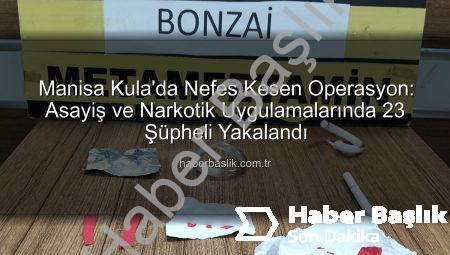 Manisa Kula’da Nefes Kesen Operasyon: Asayiş ve Narkotik Uygulamalarında 23 Şüpheli Yakalandı