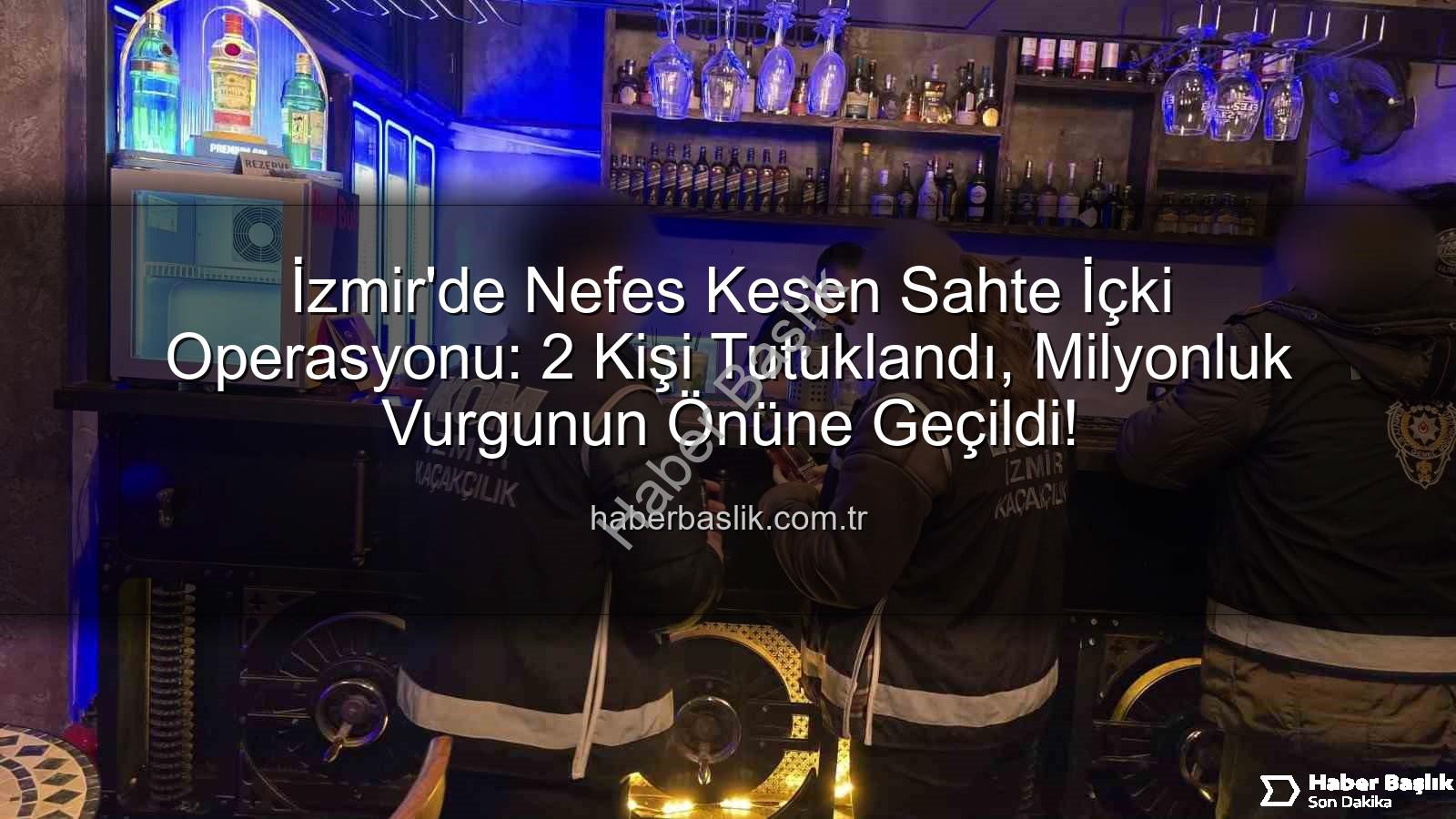 sahte içki operasyonu - İzmir'de Nefes Kesen Sahte İçki Operasyonu: 2 Kişi Tutuklandı, Milyonluk Vurgunun Önüne Geçildi!