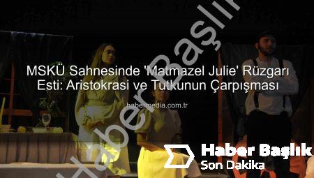 MSKÜ Sahnesinde ‘Matmazel Julie’ Rüzgarı Esti: Aristokrasi, Tutku ve Trajedi Atatürk Kültür Merkezi’nde Buluştu