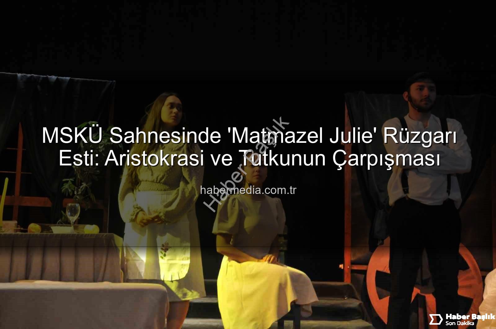 Matmazel Julie - MSKÜ Sahnesinde 'Matmazel Julie' Rüzgarı Esti: Aristokrasi, Tutku ve Trajedi Atatürk Kültür Merkezi'nde Buluştu