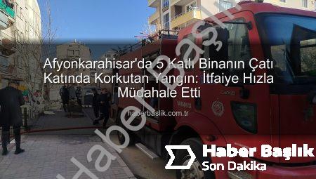 Afyonkarahisar’da 5 Katlı Binanın Çatı Katında Korkutan Yangın: İtfaiye Hızla Müdahale Etti