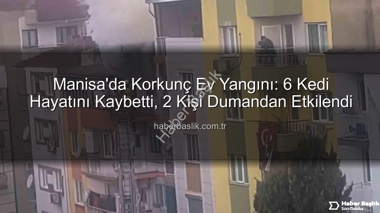 Manisa ev yangını - Manisa'da Korkunç Ev Yangını: 6 Kedi Hayatını Kaybetti, 2 Kişi Dumandan Etkilendi
