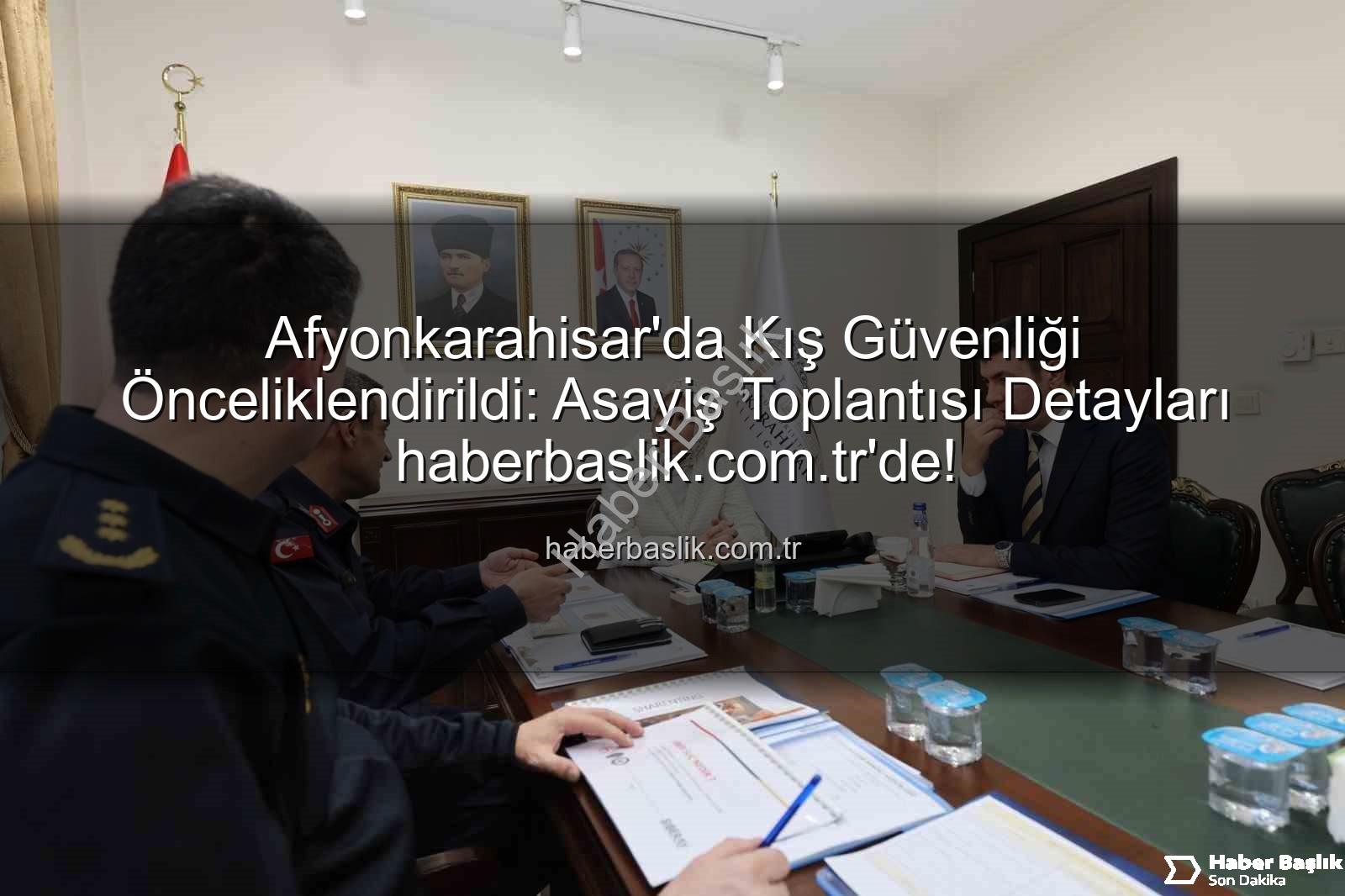 Afyonkarahisar asayiş toplantısı - Afyonkarahisar'da Kış Güvenliği Önceliklendirildi: Asayiş Toplantısı Detayları haberbaslik.com.tr'de!