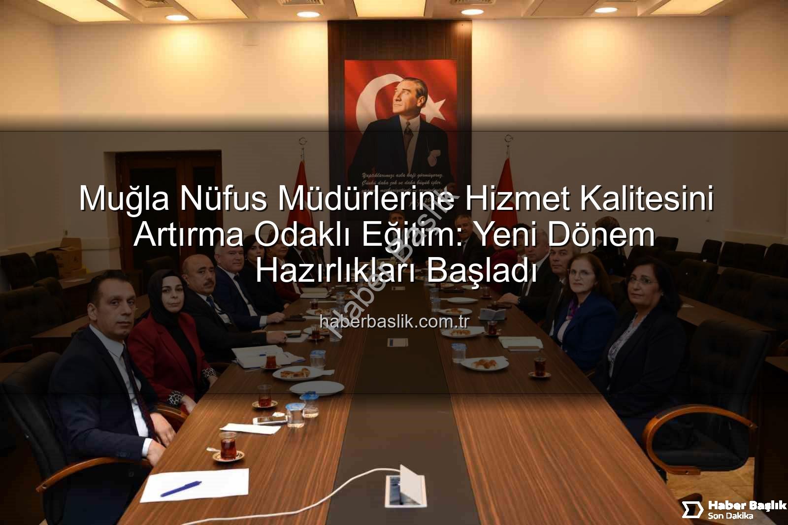 hizmet kalitesi - Muğla Nüfus Müdürlerine Hizmet Kalitesini Artırma Odaklı Eğitim: Yeni Dönem Hazırlıkları Başladı