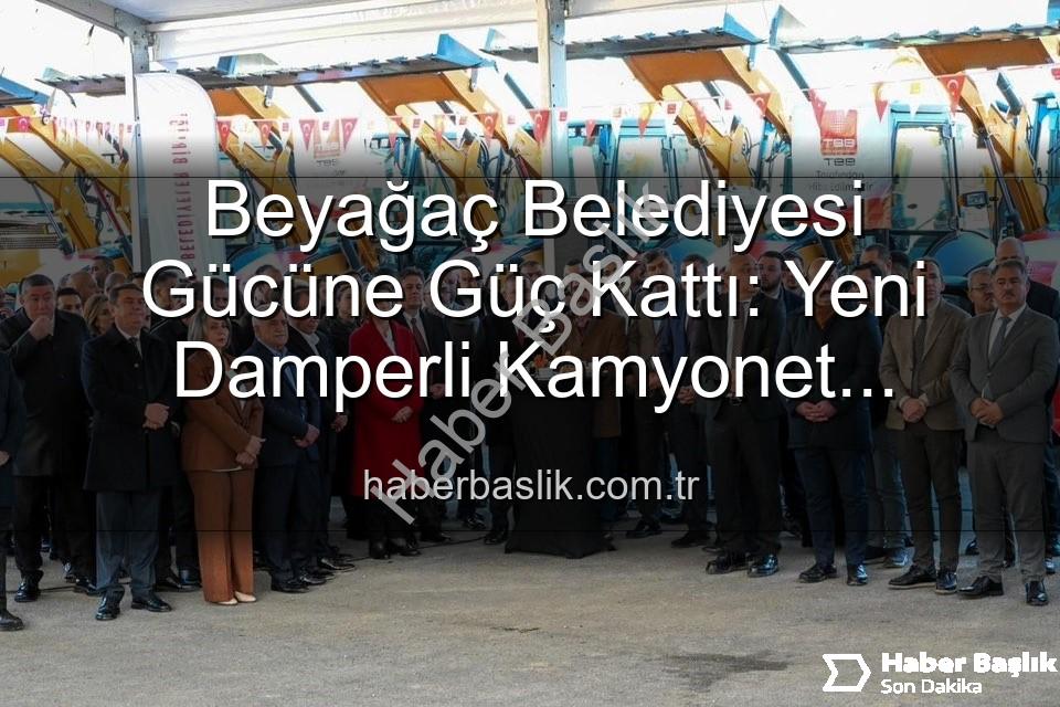 Beyağaç Belediyesi araç - Beyağaç Belediyesi Gücüne Güç Kattı: Yeni Damperli Kamyonet Hizmete Hazır!